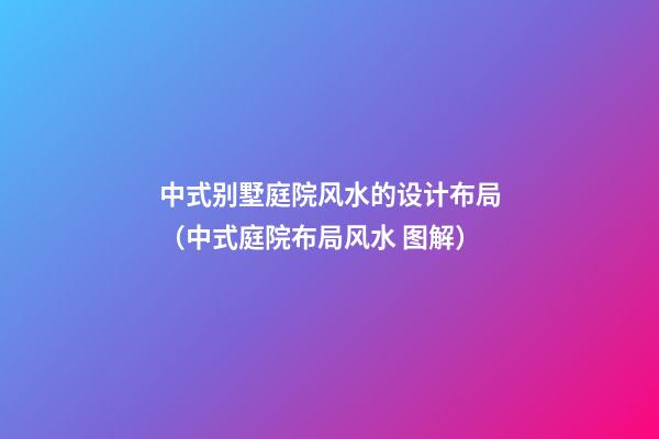 中式别墅庭院风水的设计布局（中式庭院布局风水 图解）